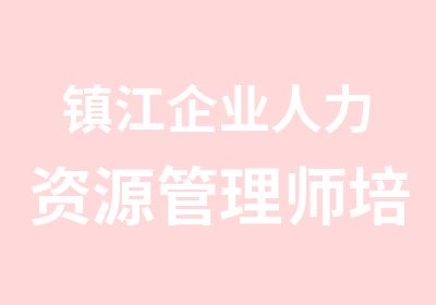 镇江企业人力资源管理师培训