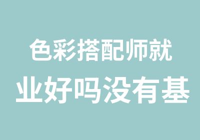 色彩搭配师就业好吗没有基础可以学会吗