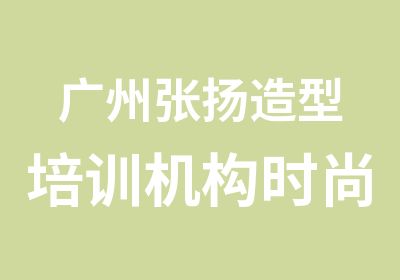 广州张扬造型培训机构时尚化妆造型全科班