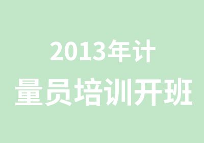 2013年计量员培训开班计划