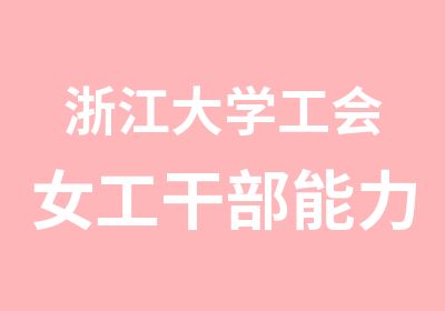 浙江大学工会女工干部能力提升专题培训班