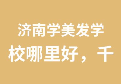 济南学美发学校哪里好，千钧一发，你还犹豫什么？