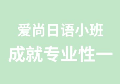 爱尚日语小班成就专业性一一过级不是事