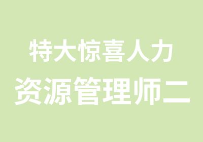 特大惊喜人力资源管理师二级开班啦