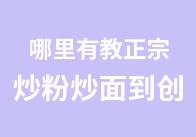 哪里有教正宗炒粉炒面到创富餐饮总部