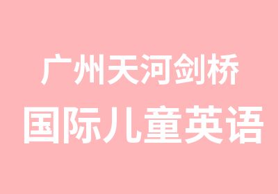 广州天河剑桥国际儿童英语学习班