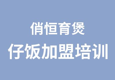 俏恒育煲仔饭加盟培训