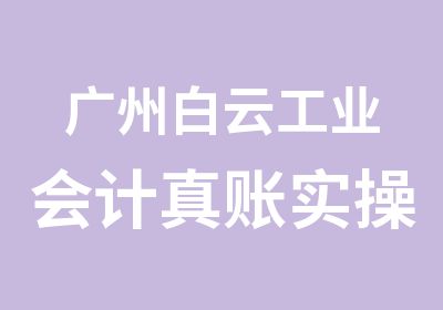 广州白云工业会计真账实操学习培训班