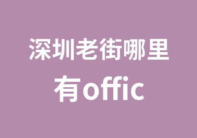 深圳老街哪里有office办公文秘培训