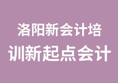 洛阳新会计培训新起点会计培训欢迎您