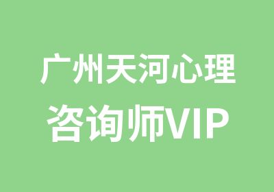 广州天河心理咨询师VIP专属精英培养计划