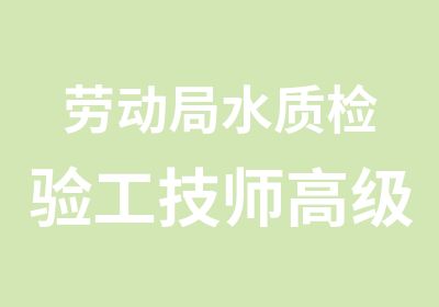 劳动局水质检验工高级技师培训取证