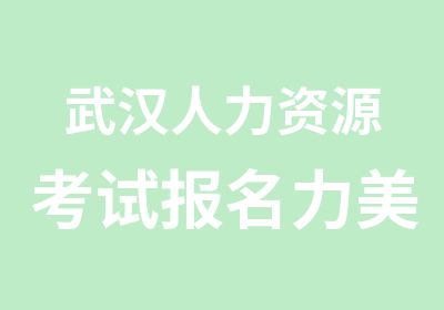 武汉人力资源考试报名力美人力资源学院