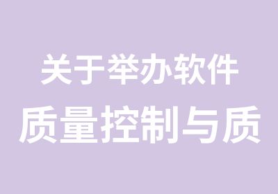 关于举办软件质量控制与质量保证的通知