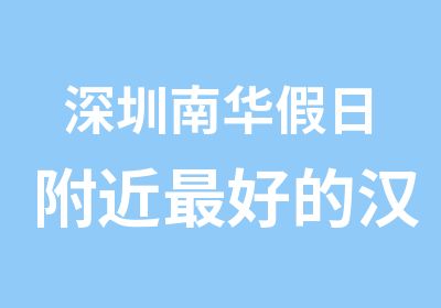 深圳南华日附近好的汉语学校