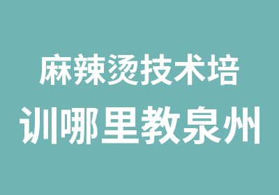 麻辣烫技术培训哪里教泉州四海小吃专业