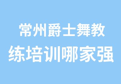 常州爵士舞教练培训哪家强