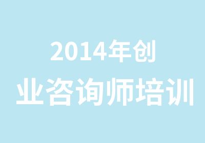 2014年创业咨询师培训