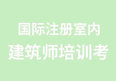 国际注册室内建筑师培训考试认证中心