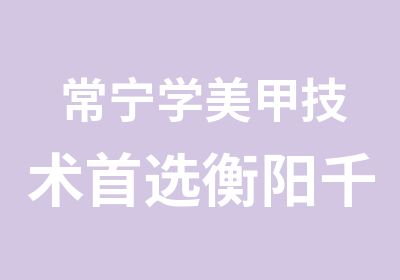 常宁学美甲技术选衡阳千艺学校