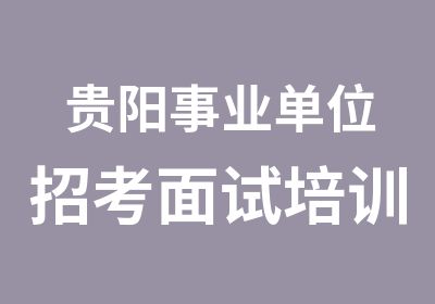 贵阳事业单位招考面试培训计划