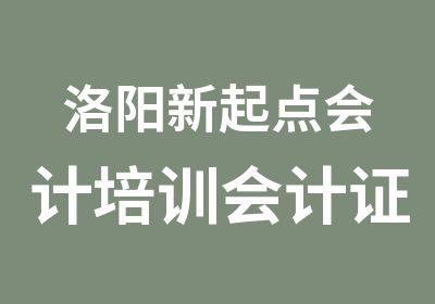 洛阳新起点会计培训会计证学历证一起学