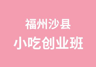 福州沙县小吃创业班