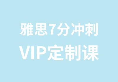 雅思7分冲刺VIP定制课程