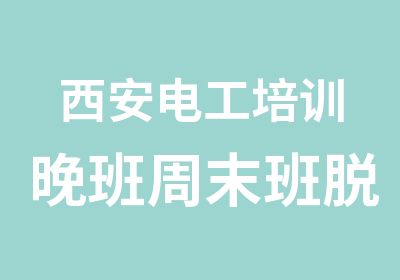 西安电工培训晚班周末班脱产班