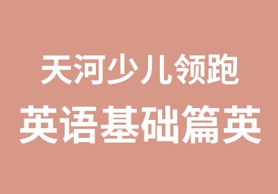 天河少儿领跑英语基础篇英语特色培训班