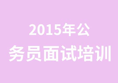 2015年公务员面试培训密训班