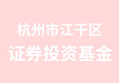 杭州市江干区证券投资基金从业资格考试培训