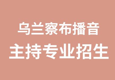 乌兰察布播音主持专业招生