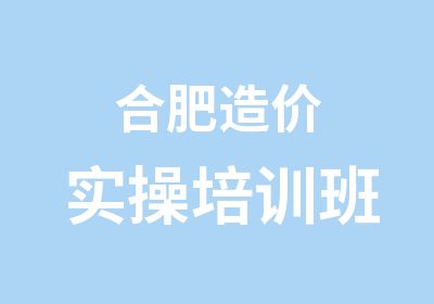 合肥造价实操培训班