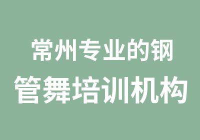 常州专业的钢管舞培训机构是哪家？