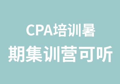 CPA培训暑期集训营可听四年