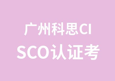 广州科思CISCO认证考试培训