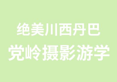 绝美川西丹巴党岭摄影游学超级训练营