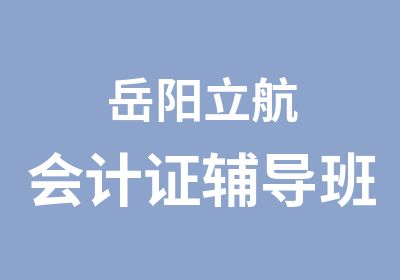 岳阳立航会计证辅导班