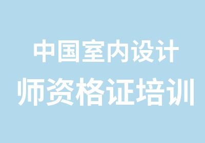 中国室内设计师资格证培训考试中心