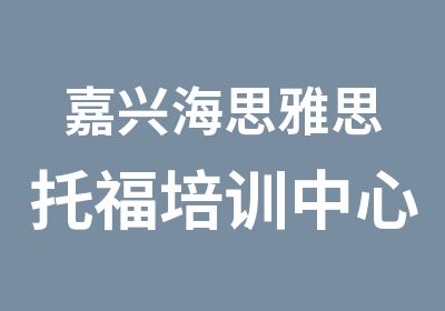 嘉兴海思雅思托福培训中心嘉兴托福口语训练课程