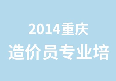 2014重庆造价员专业培训
