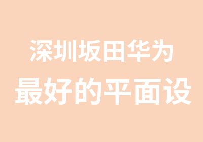 深圳坂田华为好的平面设计培训学校