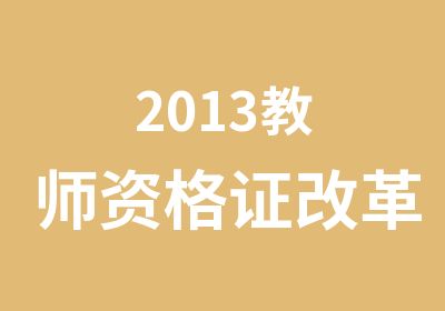 2013教师资格证改革