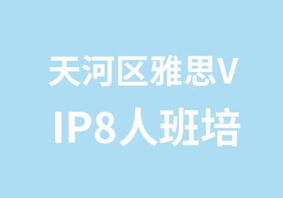 天河区雅思VIP8人班培训课程