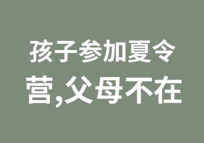 孩子参加夏令营,父母不在应该怎么做