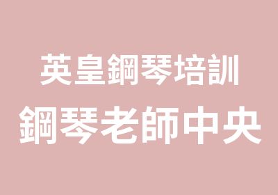 英皇鋼琴培訓鋼琴老師中央音乐学院硕士音基