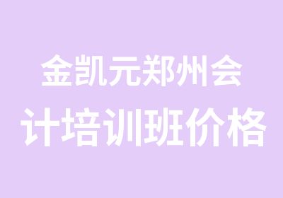 金凯元郑州会计培训班价格低