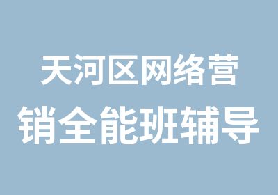 天河区网络营销全能班辅导中心