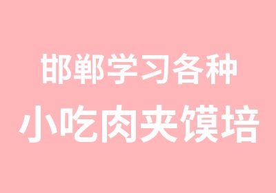 邯郸学习各种小吃肉夹馍培训学校哪家好